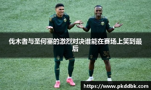 伐木者与圣何塞的激烈对决谁能在赛场上笑到最后